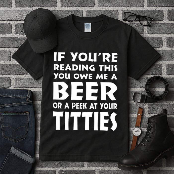 If YouRe Reading This You Owe Me A Beer Or A Peek At Tittie Tall T-Shirt