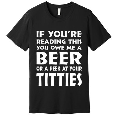 If YouRe Reading This You Owe Me A Beer Or A Peek At Tittie Premium T-Shirt