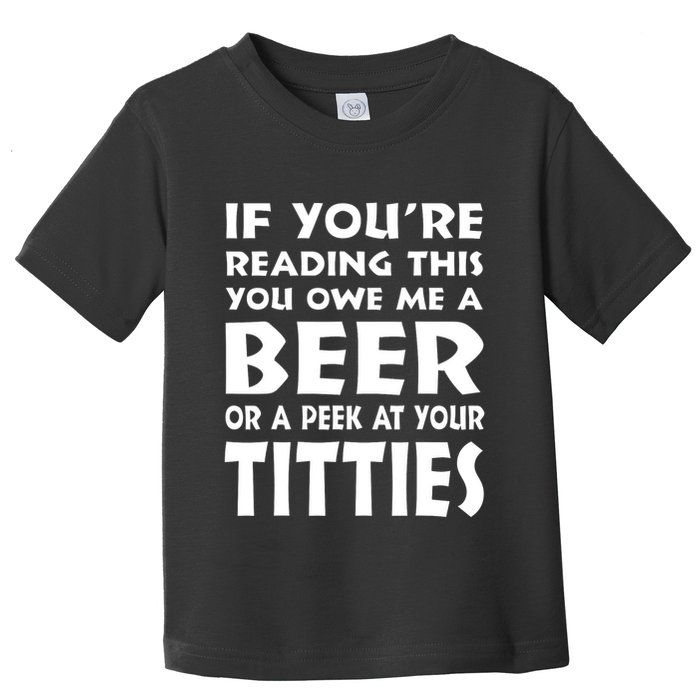 If YouRe Reading This You Owe Me A Beer Or A Peek At Tittie Toddler T-Shirt
