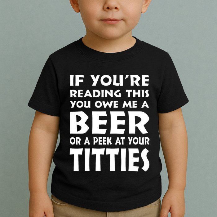 If YouRe Reading This You Owe Me A Beer Or A Peek At Tittie Toddler T-Shirt