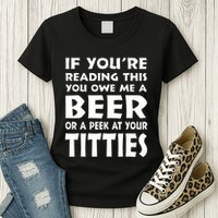 If YouRe Reading This You Owe Me A Beer Or A Peek At Tittie Womens T-Shirt