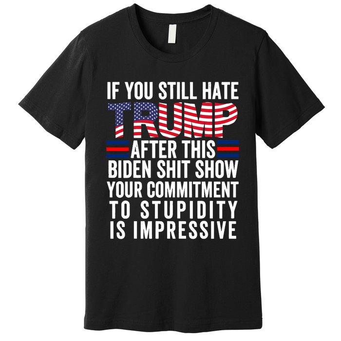 If You Still Hate Trump After This Biden Show Vote Trump Premium T-Shirt