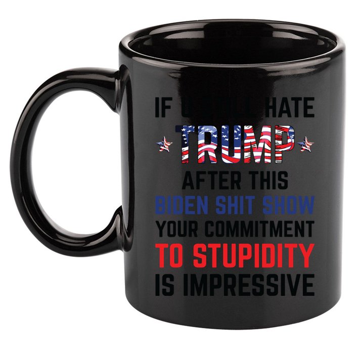 If You Still Hate Trump After This Biden Shit Show Funny 11oz C Handle Ceramic Mug