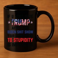 If You Still Hate Trump After This Biden Shit Show Funny 11oz C Handle Ceramic Mug