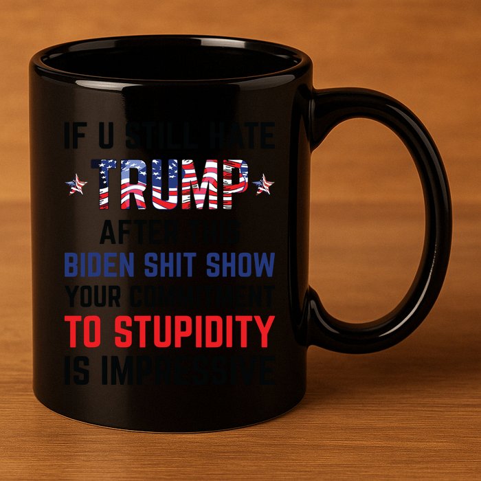If You Still Hate Trump After This Biden Shit Show Funny 11oz C Handle Ceramic Mug