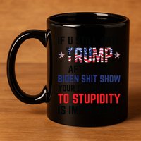 If You Still Hate Trump After This Biden Shit Show Funny 11oz C Handle Ceramic Mug