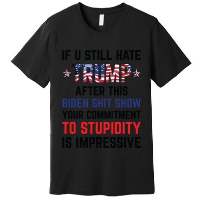 If You Still Hate Trump After This Biden Shit Show Funny Premium T-Shirt