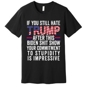 If You Still Hate Trump After This Biden Show Premium T-Shirt