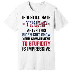 If You Still Hate Trump After This Biden Shit Show Funny Premium T-Shirt