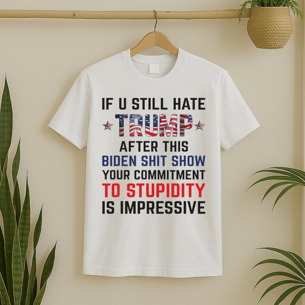 If You Still Hate Trump After This Biden Shit Show Funny T-Shirt
