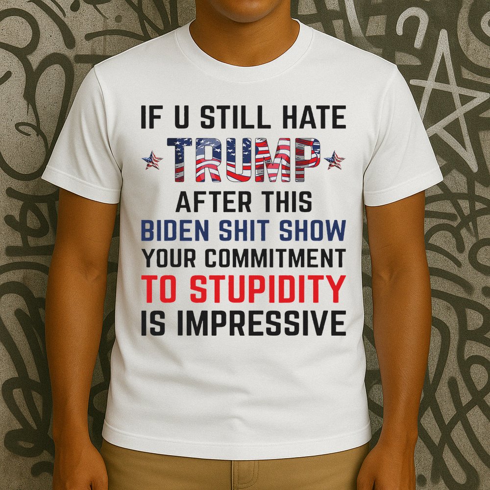 If You Still Hate Trump After This Biden Shit Show Funny T-Shirt