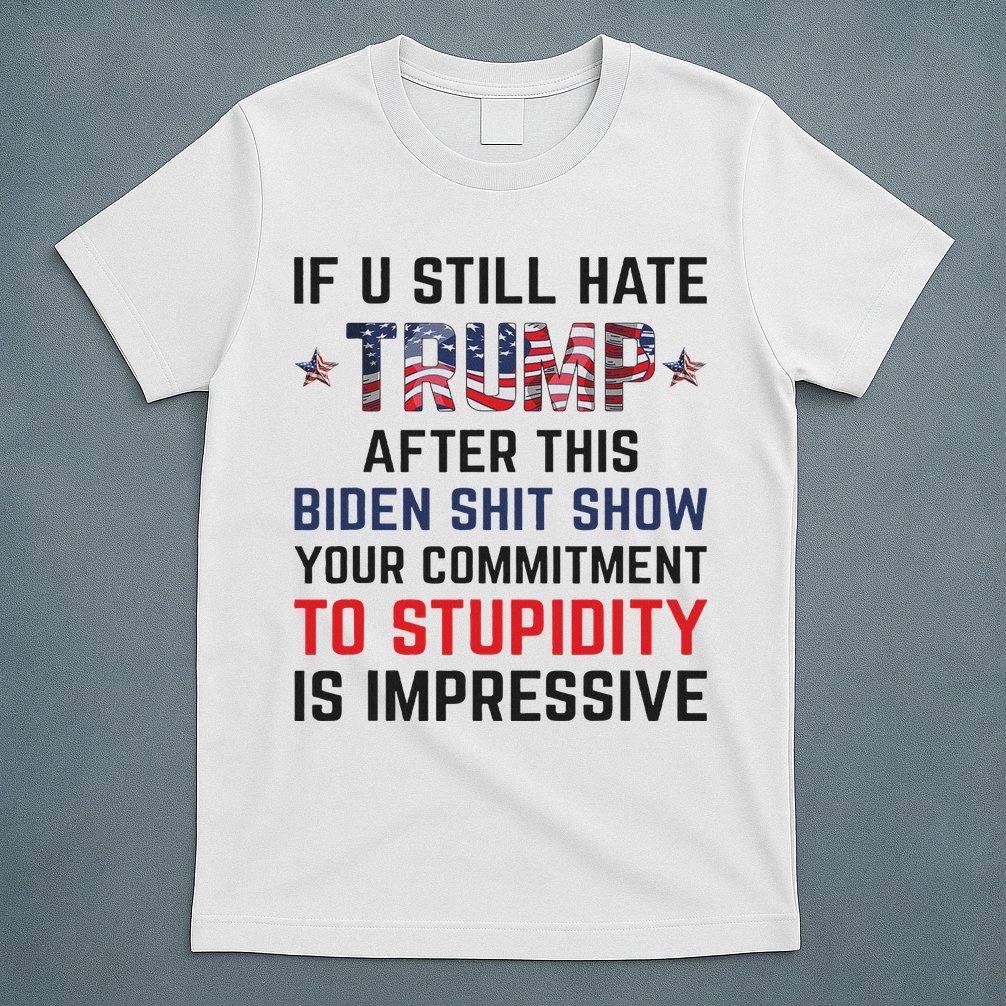 If You Still Hate Trump After This Biden Shit Show Funny T-Shirt