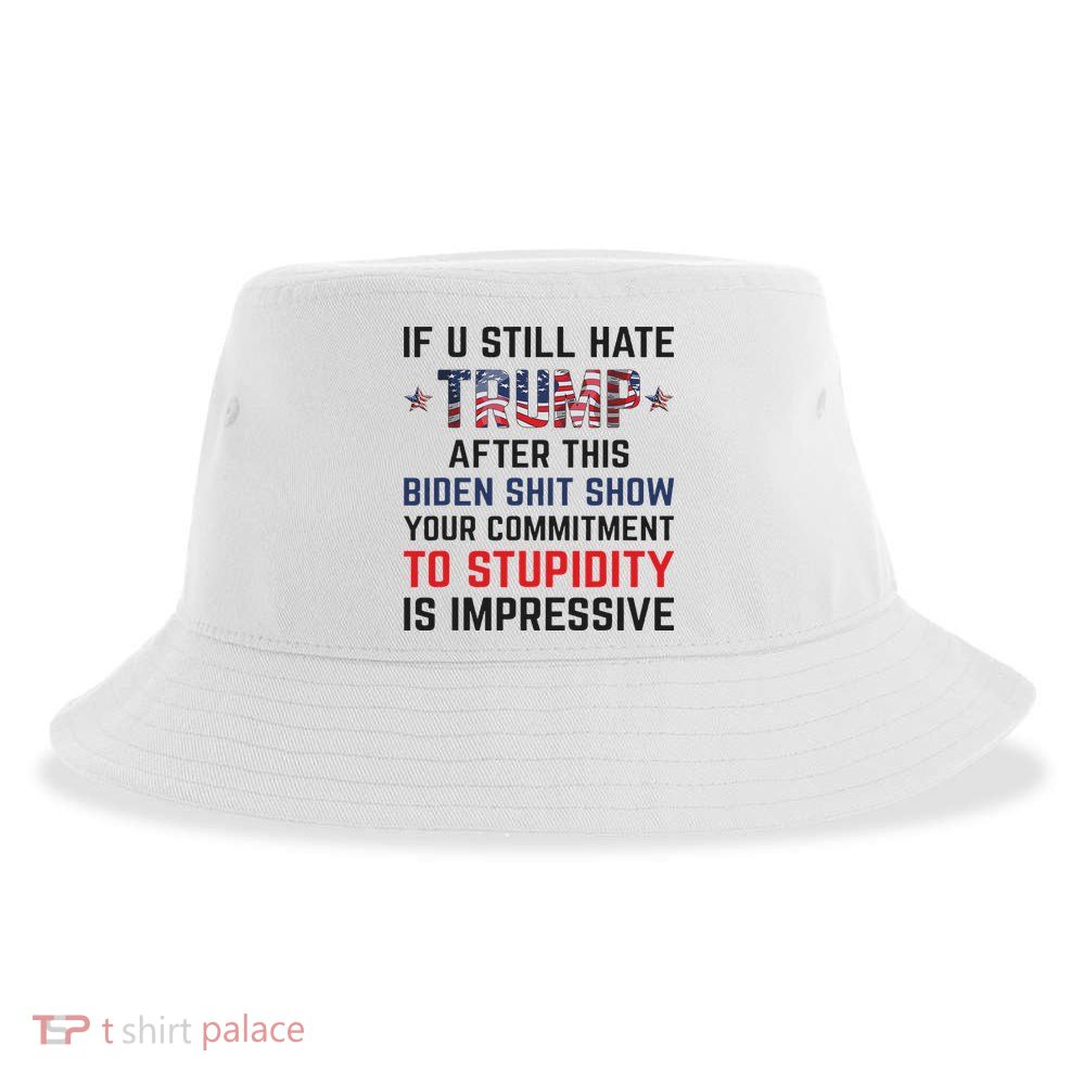 If You Still Hate Trump After This Biden Shit Show Funny Sustainable Bucket Hat