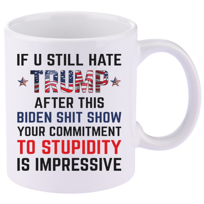 If You Still Hate Trump After This Biden Shit Show Funny 11oz C Handle Ceramic Mug