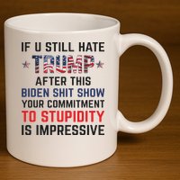 If You Still Hate Trump After This Biden Shit Show Funny 11oz C Handle Ceramic Mug