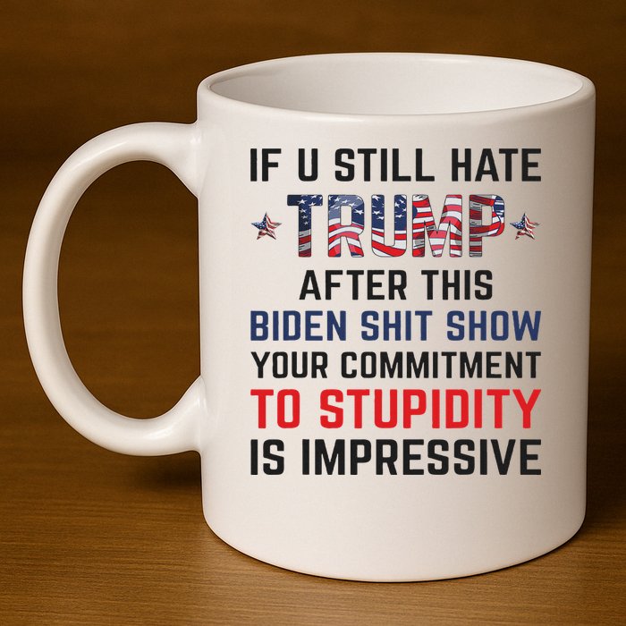 If You Still Hate Trump After This Biden Shit Show Funny 11oz C Handle Ceramic Mug