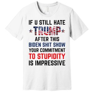 If You Still Hate Trump After This Biden Show Funny Premium T-Shirt