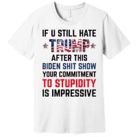 If You Still Hate Trump After This Biden Shit Show Funny Premium T-Shirt