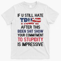 If You Still Hate Trump After This Biden Shit Show Funny T-Shirt