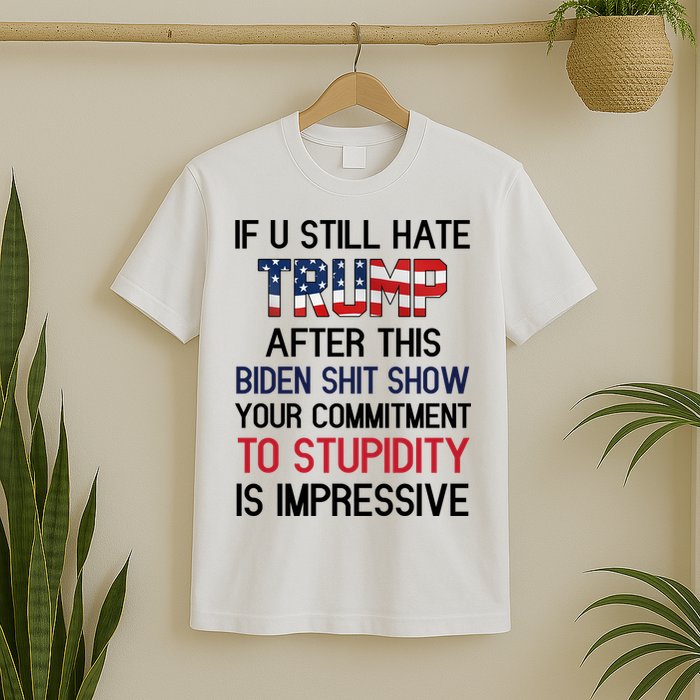 If You Still Hate Trump After This Biden Shit Show Funny T-Shirt