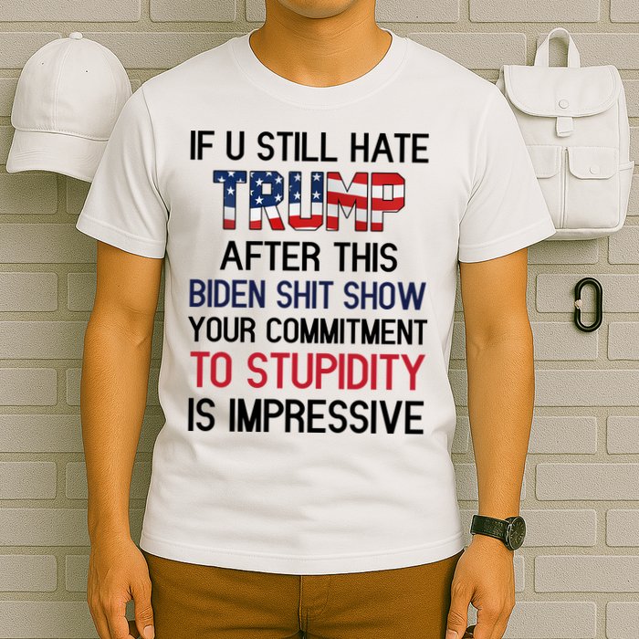 If You Still Hate Trump After This Biden Shit Show Funny T-Shirt
