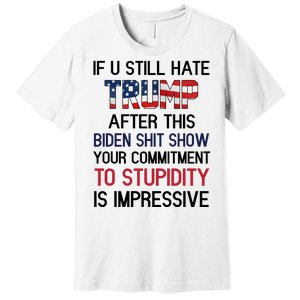 If You Still Hate Trump After This Biden Shit Show Funny Premium T-Shirt