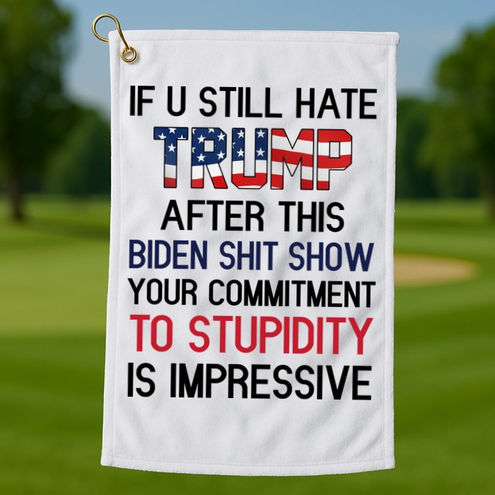 If You Still Hate Trump After This Biden Shit Show Funny Golf Towel