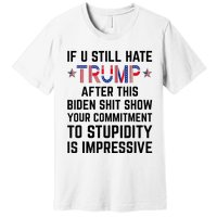 If You Still Hate Trump After This Biden Shit Show Funny Premium T-Shirt