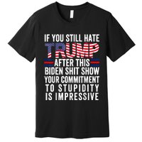 If You Still Hate Trump After This Biden Show Vote Trump Premium T-Shirt