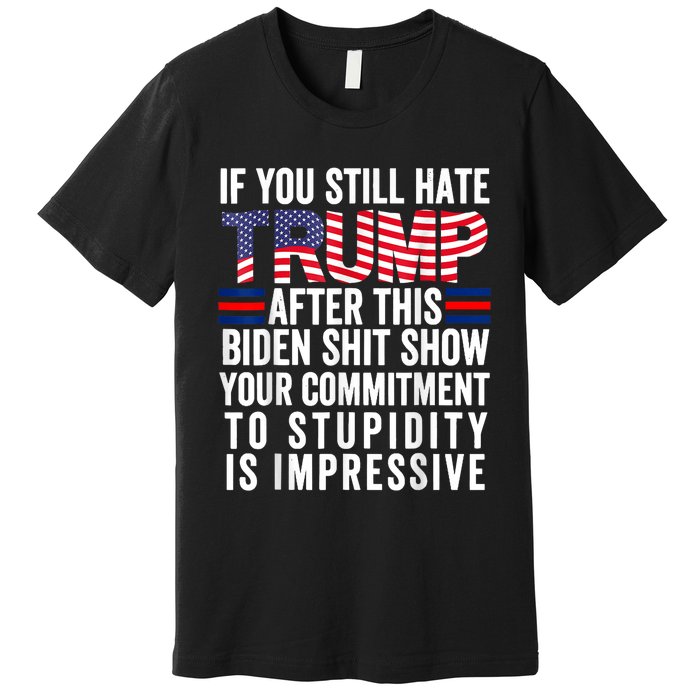 If You Still Hate Trump After This Biden Show Vote Trump Premium T-Shirt