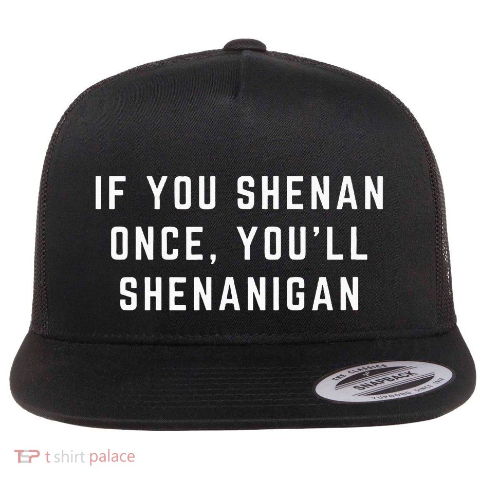 If You Shenan Once YouLl Shenanigan Let Them Shenan Flat Bill Trucker Hat