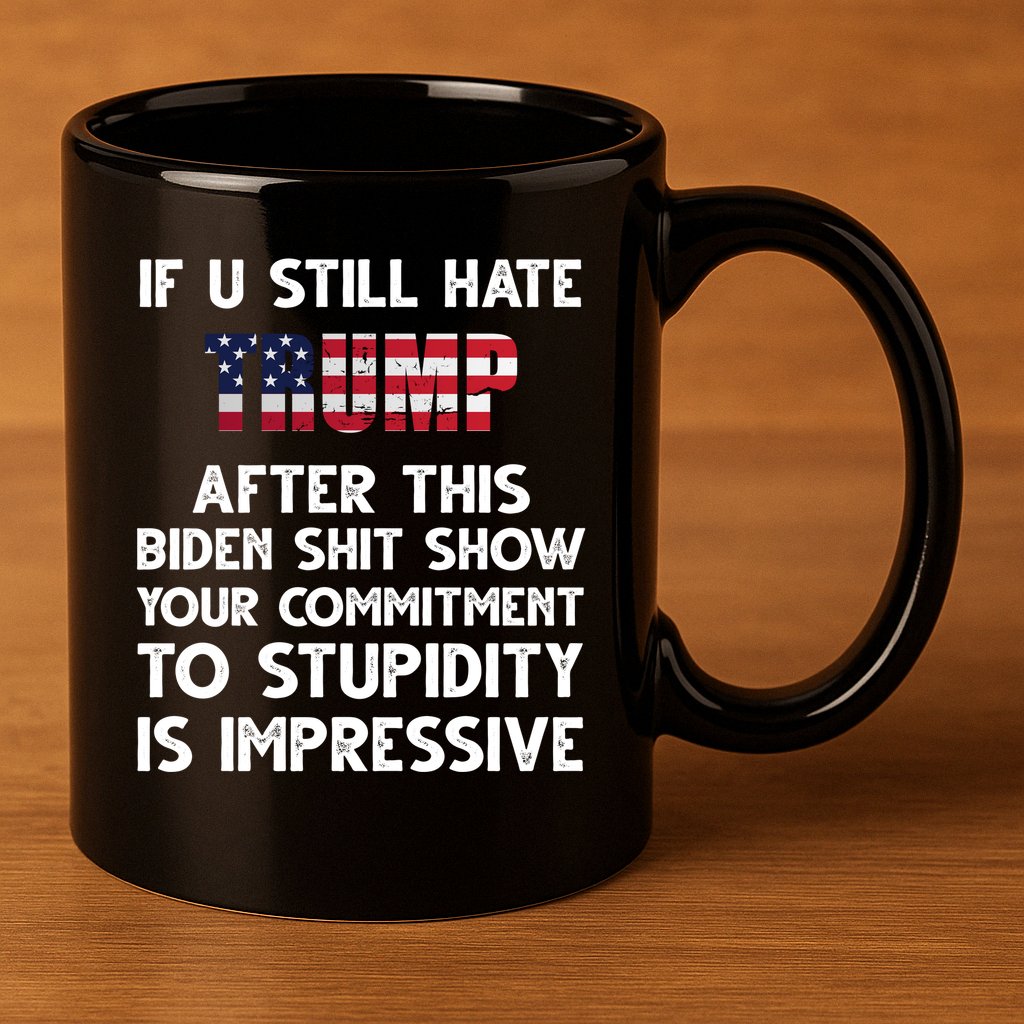 If You Still Hate Trump After This Stupidity Is Impressive Funny 11oz C Handle Ceramic Mug