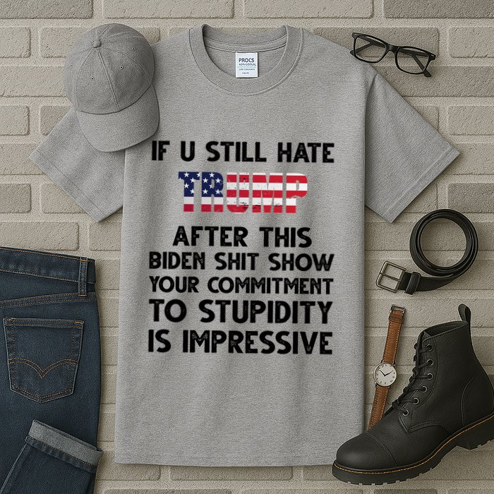 If You Still Hate Trump After This Stupidity Is Impressive Funny Tall T-Shirt