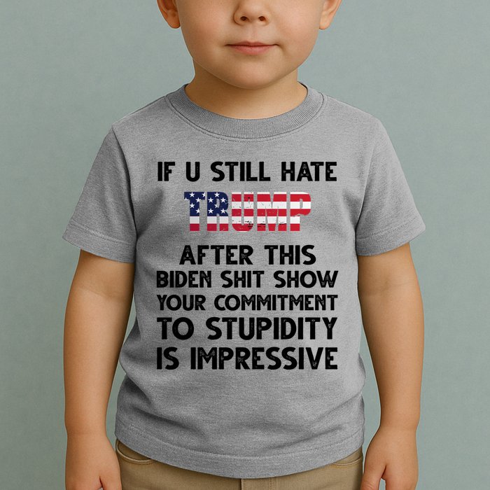 If You Still Hate Trump After This Stupidity Is Impressive Funny Toddler T-Shirt