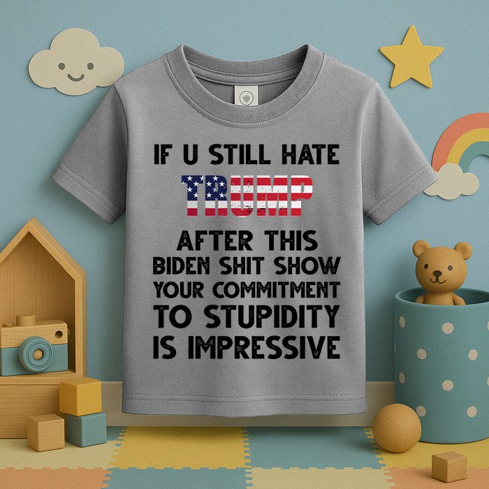 If You Still Hate Trump After This Stupidity Is Impressive Funny Toddler T-Shirt