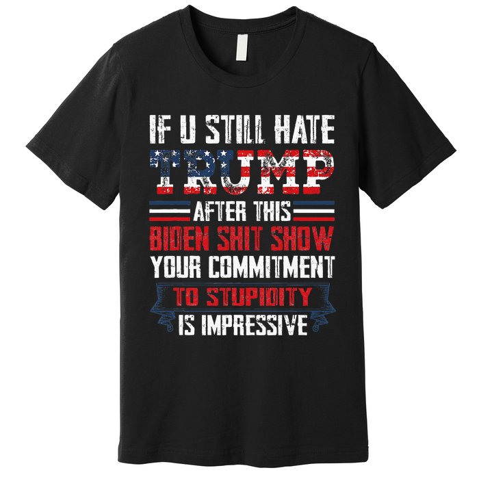 If You Still Hate Trump After This Biden Show Vote Trump Premium T-Shirt