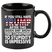 If You Still Hate Trump After This Biden Shit Show Funny 11oz C Handle Ceramic Mug