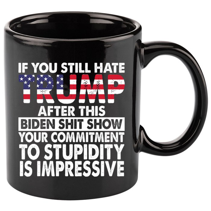 If You Still Hate Trump After This Biden Shit Show Funny 11oz C Handle Ceramic Mug