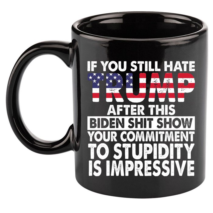 If You Still Hate Trump After This Biden Shit Show Funny 11oz C Handle Ceramic Mug