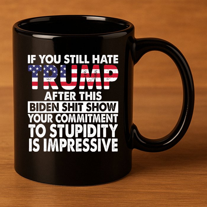 If You Still Hate Trump After This Biden Shit Show Funny 11oz C Handle Ceramic Mug