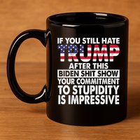 If You Still Hate Trump After This Biden Shit Show Funny 11oz C Handle Ceramic Mug