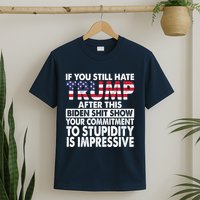 If You Still Hate Trump After This Biden Shit Show Funny T-Shirt