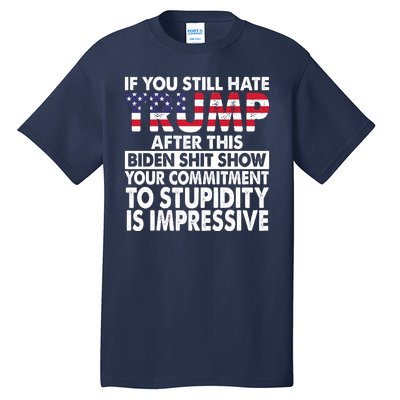 If You Still Hate Trump After This Biden Shit Show Funny Tall T-Shirt