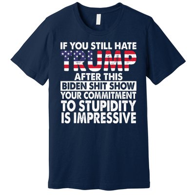 If You Still Hate Trump After This Biden Shit Show Funny Premium T-Shirt