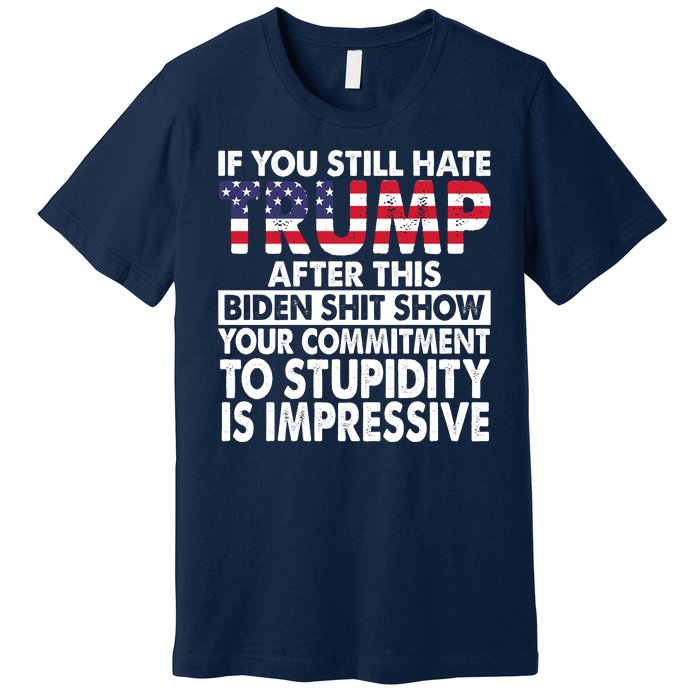 If You Still Hate Trump After This Biden Shit Show Funny Premium T-Shirt