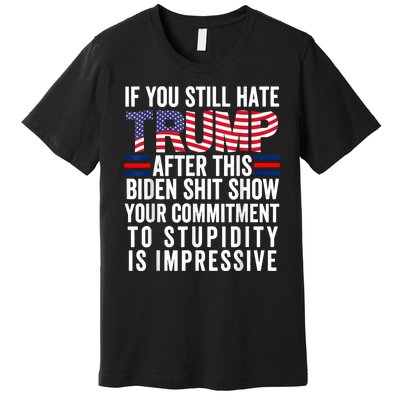 If You Still Hate Trump After This Biden Show Vote Trump Premium T-Shirt