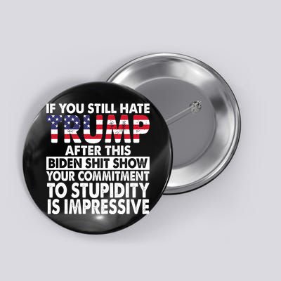 If You Still Hate Trump After This Biden Shit Show Funny Politcal Button