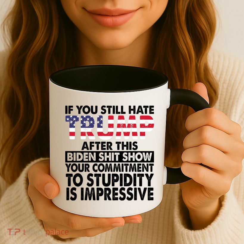 If You Still Hate Trump After This Biden Shit Show Funny Politcal Coffee Mug