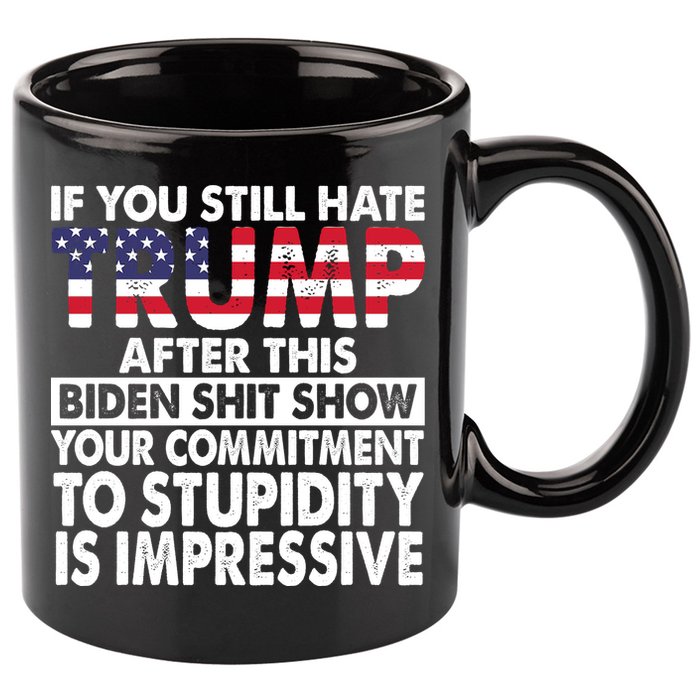 If You Still Hate Trump After This Biden Shit Show Funny Politcal 11oz C Handle Ceramic Mug