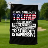 If You Still Hate Trump After This Biden Shit Show Funny Politcal Golf Towel